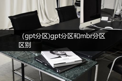 （gpt分区)gpt分区和mbr分区区别